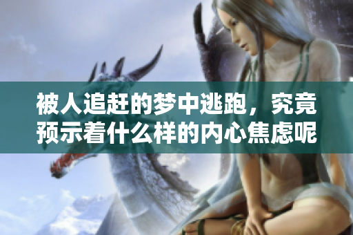 被人追赶的梦中逃跑，究竟预示着什么样的内心焦虑呢