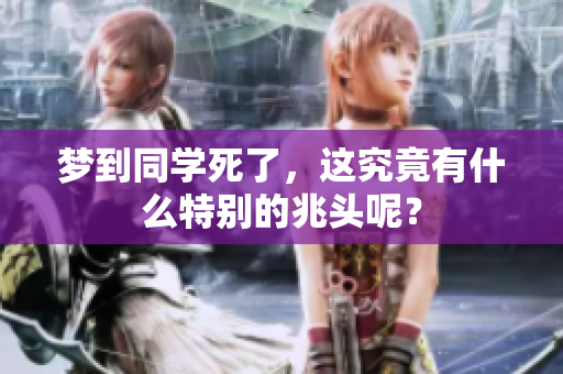 梦到同学死了，这究竟有什么特别的兆头呢？