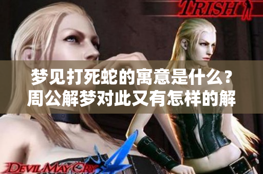 梦见打死蛇的寓意是什么？周公解梦对此又有怎样的解释呢