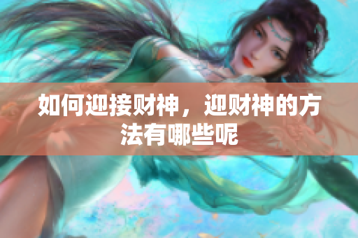 如何迎接财神，迎财神的方法有哪些呢