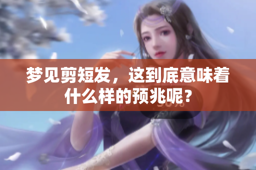梦见剪短发，这到底意味着什么样的预兆呢？