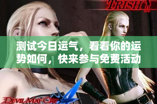 测试今日运气，看看你的运势如何，快来参与免费活动吧！