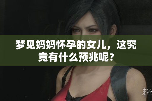梦见妈妈怀孕的女儿，这究竟有什么预兆呢？