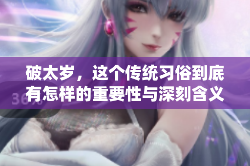 破太岁，这个传统习俗到底有怎样的重要性与深刻含义呢