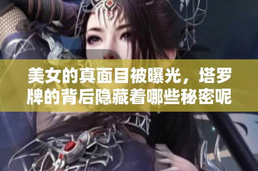 美女的真面目被曝光，塔罗牌的背后隐藏着哪些秘密呢