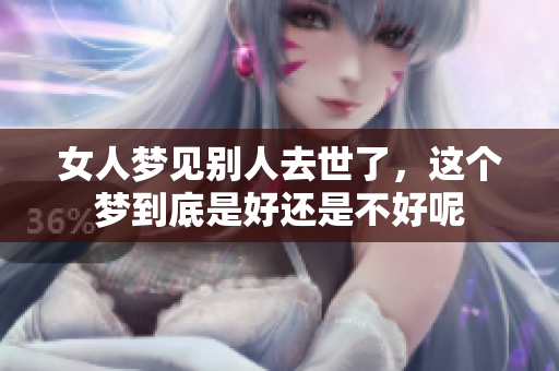 女人梦见别人去世了，这个梦到底是好还是不好呢