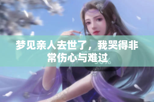 梦见亲人去世了，我哭得非常伤心与难过