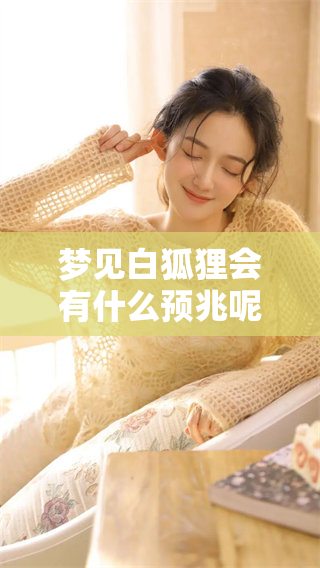 梦见白狐狸会有什么预兆呢 这背后隐藏着怎样的深意呢