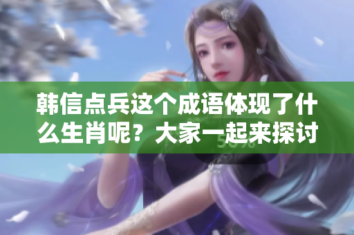 韩信点兵这个成语体现了什么生肖呢？大家一起来探讨一下吧！