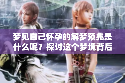 梦见自己怀孕的解梦预兆是什么呢？探讨这个梦境背后的深层含义。