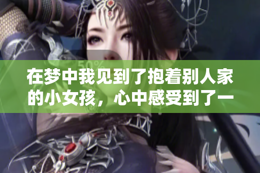 在梦中我见到了抱着别人家的小女孩，心中感受到了一种温暖的情感