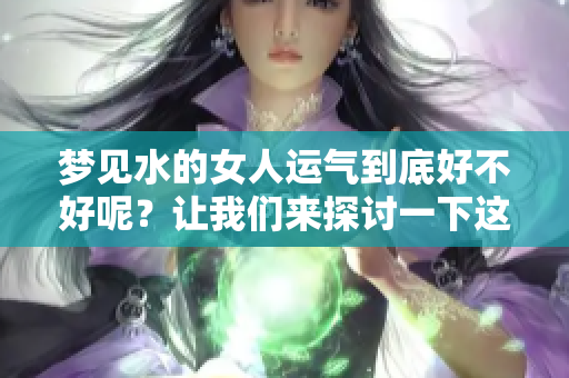 梦见水的女人运气到底好不好呢？让我们来探讨一下这个问题吧