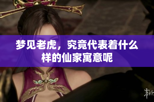 梦见老虎，究竟代表着什么样的仙家寓意呢