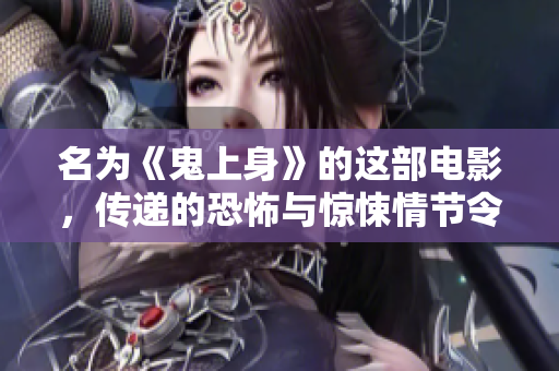 名为《鬼上身》的这部电影，传递的恐怖与惊悚情节令人深感震撼