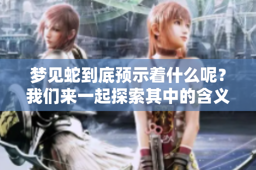 梦见蛇到底预示着什么呢？我们来一起探索其中的含义。