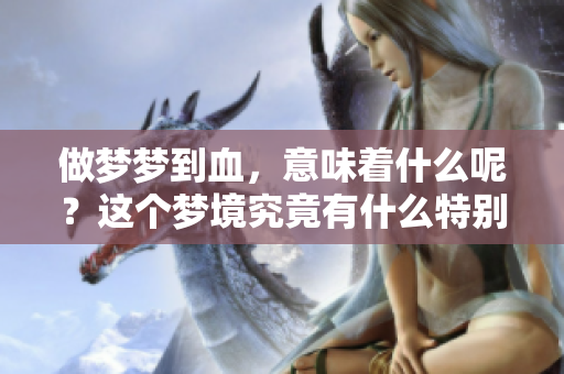 做梦梦到血，意味着什么呢？这个梦境究竟有什么特别的含义呢？