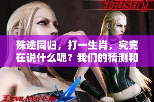 殊途同归，打一生肖，究竟在说什么呢？我们的猜测和想法是什么呢？