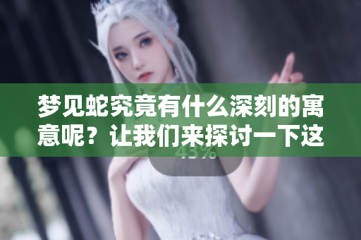 梦见蛇究竟有什么深刻的寓意呢？让我们来探讨一下这些象征意义。
