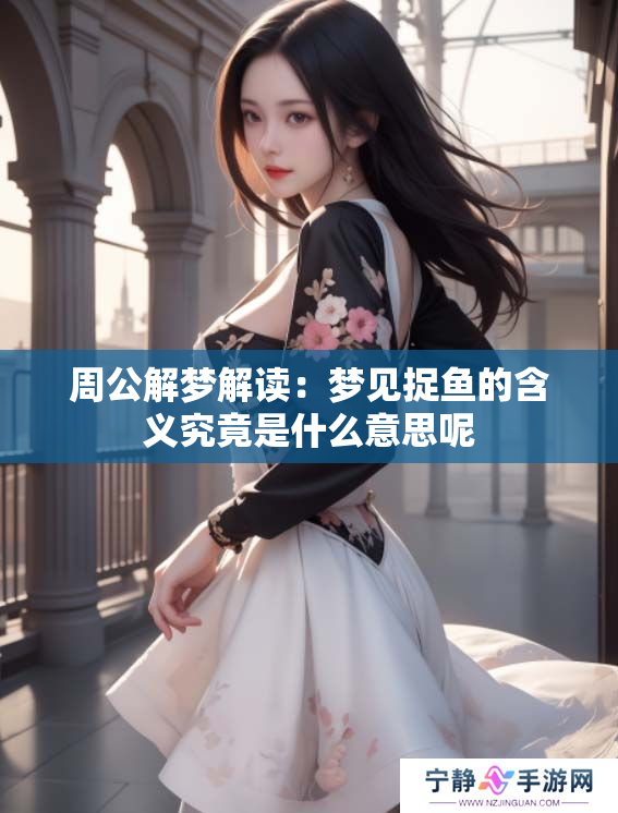 周公解梦解读：梦见捉鱼的含义究竟是什么意思呢