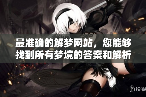 最准确的解梦网站，您能够找到所有梦境的答案和解析