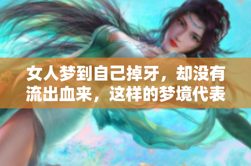 女人梦到自己掉牙，却没有流出血来，这样的梦境代表什么呢