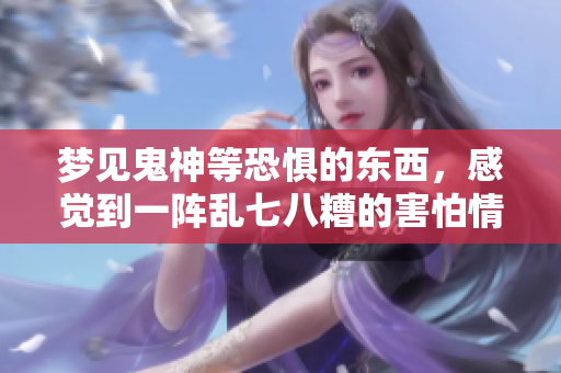 梦见鬼神等恐惧的东西，感觉到一阵乱七八糟的害怕情绪