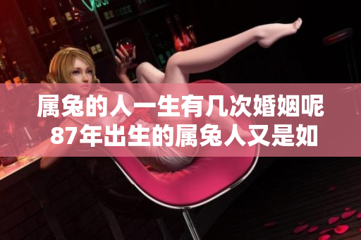 属兔的人一生有几次婚姻呢 87年出生的属兔人又是如何看待婚姻的