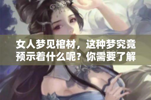 女人梦见棺材，这种梦究竟预示着什么呢？你需要了解的预兆是什么。