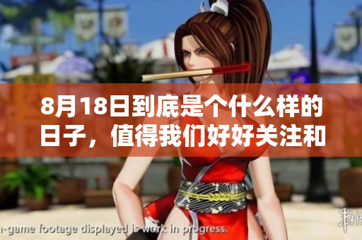 8月18日到底是个什么样的日子，值得我们好好关注和了解吗