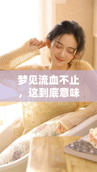 梦见流血不止，这到底意味着什么呢？这个梦境有何深层含义？