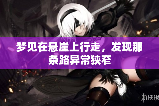 梦见在悬崖上行走，发现那条路异常狭窄