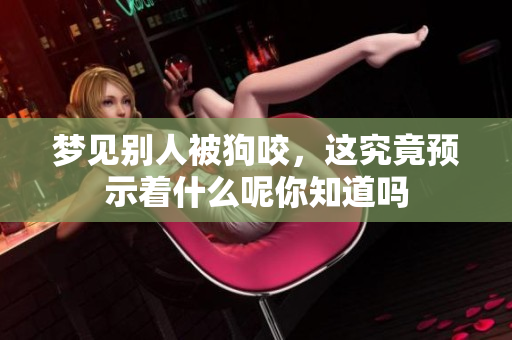 梦见别人被狗咬，这究竟预示着什么呢你知道吗