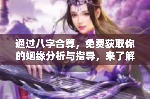 通过八字合算，免费获取你的姻缘分析与指导，来了解你的爱情运势吧