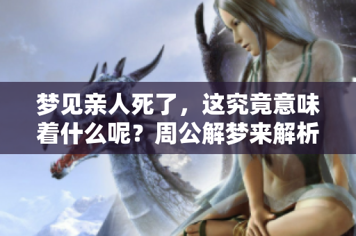 梦见亲人死了，这究竟意味着什么呢？周公解梦来解析你的梦境。