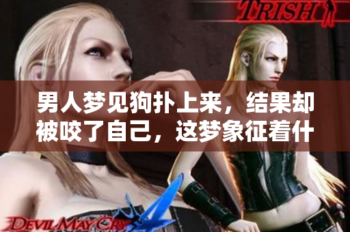 男人梦见狗扑上来，结果却被咬了自己，这梦象征着什么呢