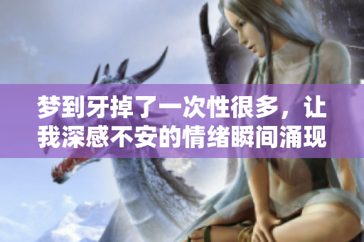 梦到牙掉了一次性很多，让我深感不安的情绪瞬间涌现