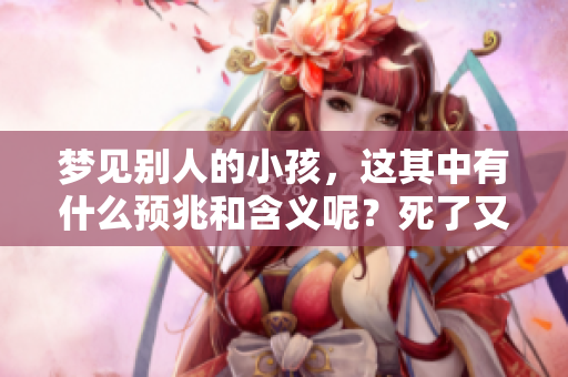 梦见别人的小孩，这其中有什么预兆和含义呢？死了又意味着什么呢？