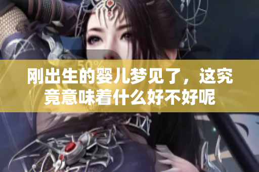 刚出生的婴儿梦见了，这究竟意味着什么好不好呢