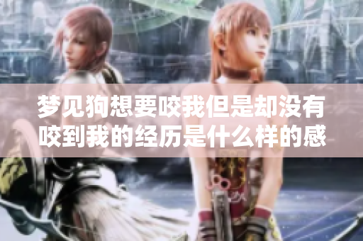 梦见狗想要咬我但是却没有咬到我的经历是什么样的感受呢