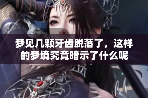 梦见几颗牙齿脱落了，这样的梦境究竟暗示了什么呢