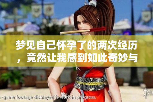 梦见自己怀孕了的两次经历，竟然让我感到如此奇妙与惊喜