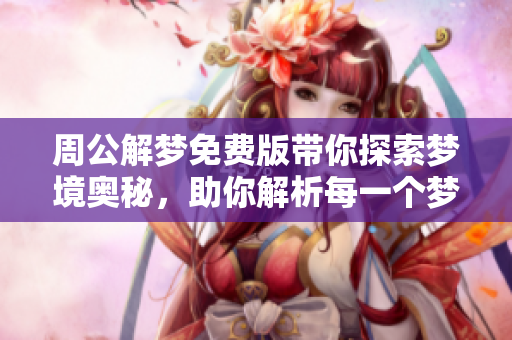 周公解梦免费版带你探索梦境奥秘，助你解析每一个梦的含义