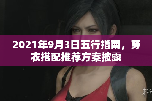 2021年9月3日五行指南，穿衣搭配推荐方案披露