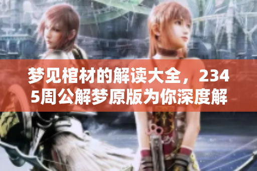 梦见棺材的解读大全，2345周公解梦原版为你深度解析