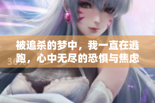 被追杀的梦中，我一直在逃跑，心中无尽的恐惧与焦虑缠绕着我