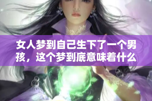 女人梦到自己生下了一个男孩，这个梦到底意味着什么呢