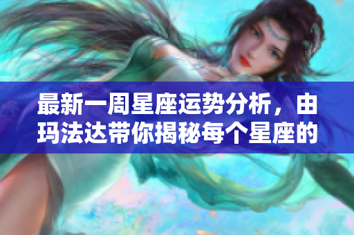 最新一周星座运势分析，由玛法达带你揭秘每个星座的运程