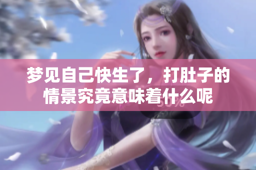 梦见自己快生了，打肚子的情景究竟意味着什么呢