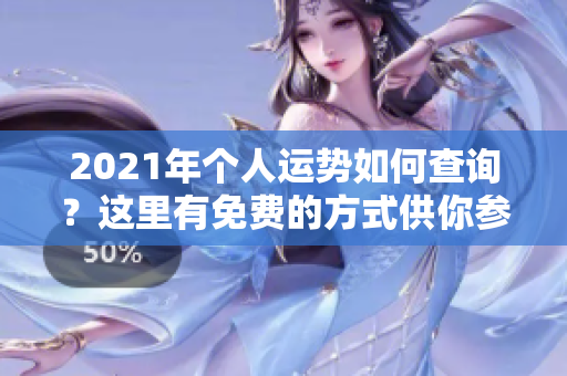 2021年个人运势如何查询？这里有免费的方式供你参考！