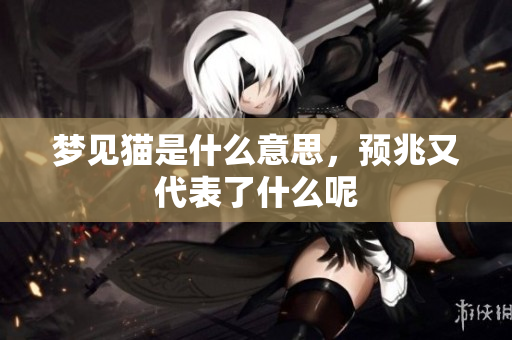 梦见猫是什么意思，预兆又代表了什么呢